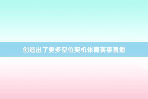 创造出了更多空位契机体育赛事直播