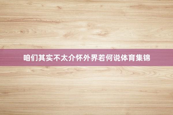 咱们其实不太介怀外界若何说体育集锦