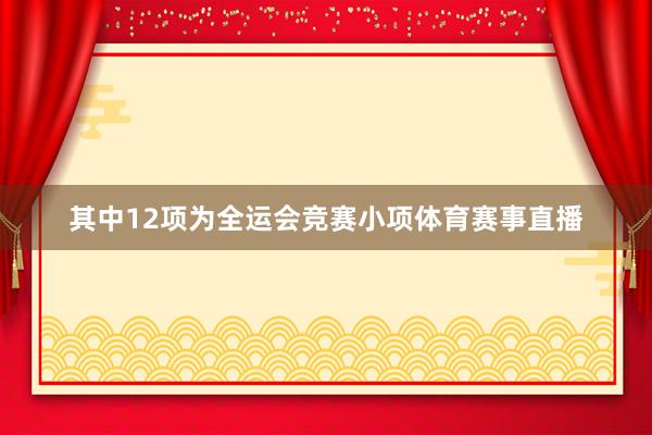 其中12项为全运会竞赛小项体育赛事直播