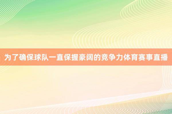 为了确保球队一直保握豪阔的竞争力体育赛事直播