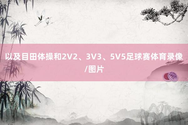 以及目田体操和2V2、3V3、5V5足球赛体育录像/图片
