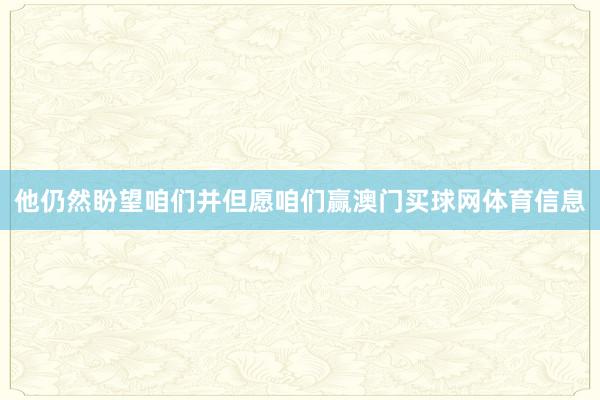 他仍然盼望咱们并但愿咱们赢澳门买球网体育信息
