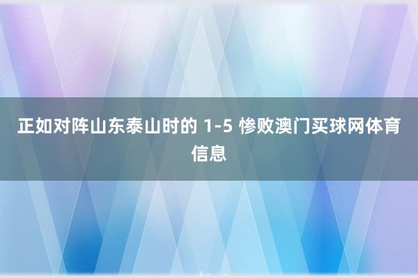 正如对阵山东泰山时的 1-5 惨败澳门买球网体育信息