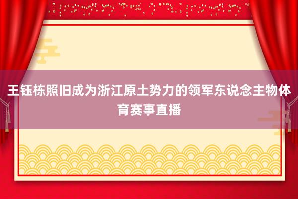 王钰栋照旧成为浙江原土势力的领军东说念主物体育赛事直播