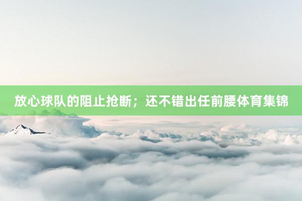 放心球队的阻止抢断；还不错出任前腰体育集锦