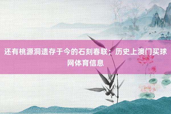 还有桃源洞遗存于今的石刻春联；历史上澳门买球网体育信息