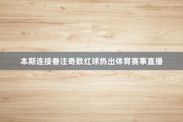 本期连接眷注奇数红球热出体育赛事直播