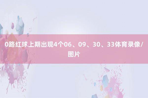 0路红球上期出现4个06、09、30、33体育录像/图片