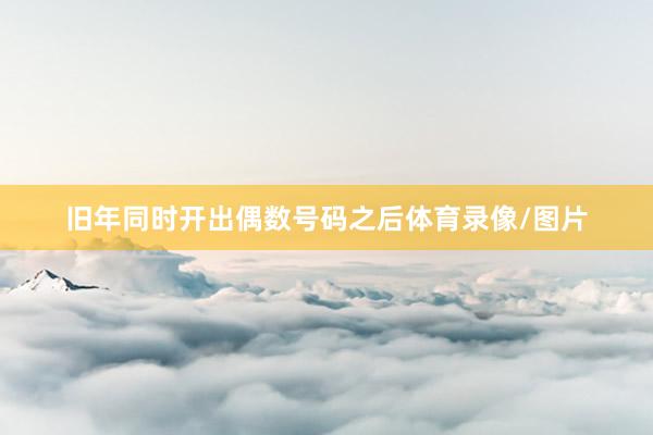 旧年同时开出偶数号码之后体育录像/图片