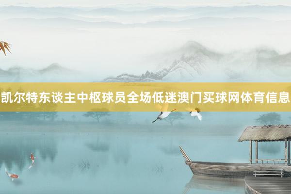 凯尔特东谈主中枢球员全场低迷澳门买球网体育信息