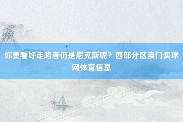 你更看好走路者仍是尼克斯呢？西部分区澳门买球网体育信息