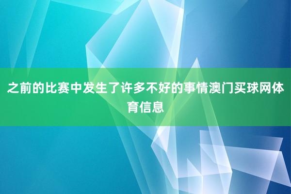之前的比赛中发生了许多不好的事情澳门买球网体育信息