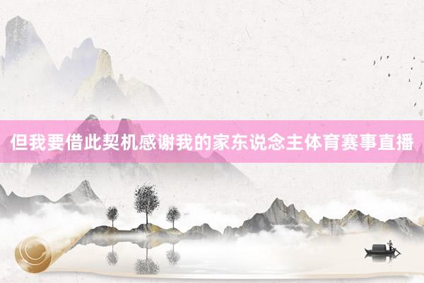 但我要借此契机感谢我的家东说念主体育赛事直播