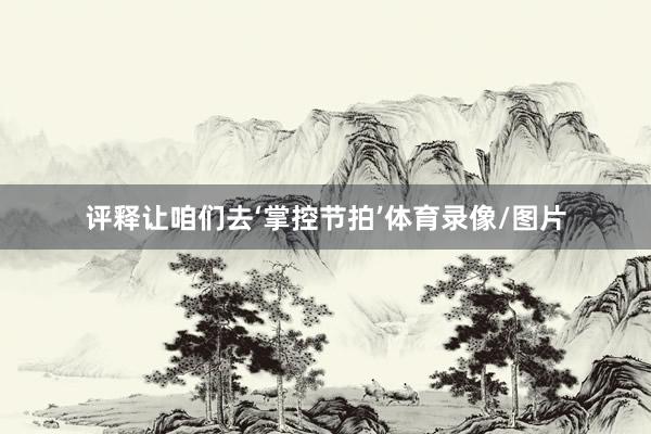评释让咱们去‘掌控节拍’体育录像/图片