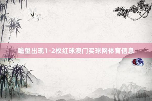 瞻望出现1-2枚红球澳门买球网体育信息