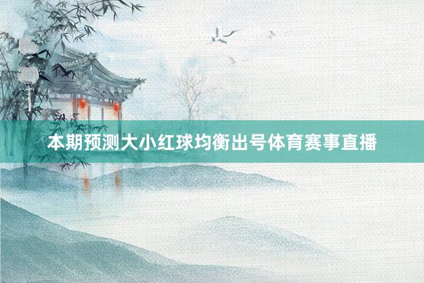 本期预测大小红球均衡出号体育赛事直播