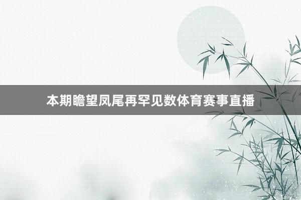 本期瞻望凤尾再罕见数体育赛事直播