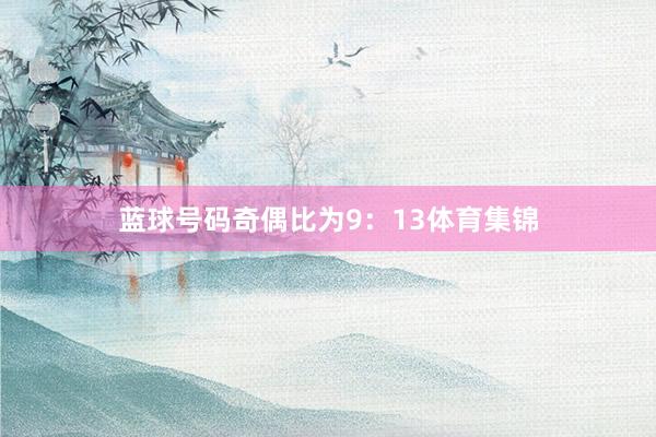 蓝球号码奇偶比为9：13体育集锦