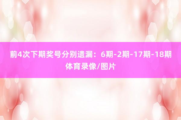 前4次下期奖号分别遗漏：6期-2期-17期-18期体育录像/图片