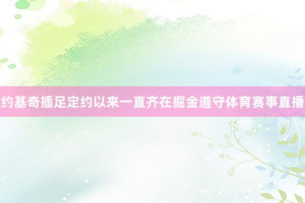 约基奇插足定约以来一直齐在掘金遵守体育赛事直播