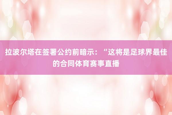 拉波尔塔在签署公约前暗示：“这将是足球界最佳的合同体育赛事直播