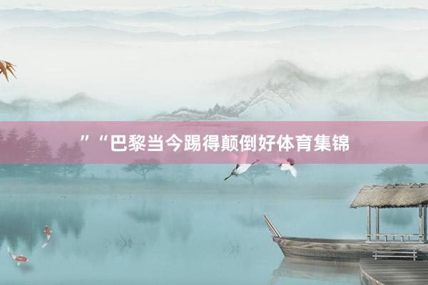 ”“巴黎当今踢得颠倒好体育集锦