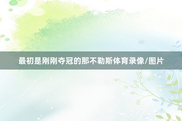 最初是刚刚夺冠的那不勒斯体育录像/图片