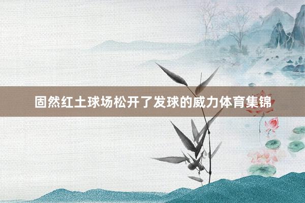 固然红土球场松开了发球的威力体育集锦