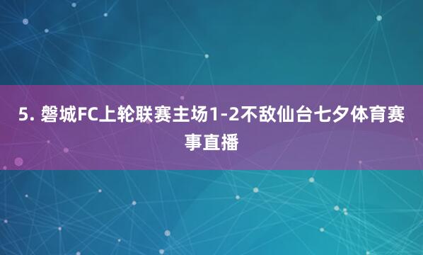 5. 磐城FC上轮联赛主场1-2不敌仙台七夕体育赛事直播
