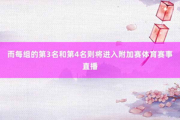 而每组的第3名和第4名则将进入附加赛体育赛事直播