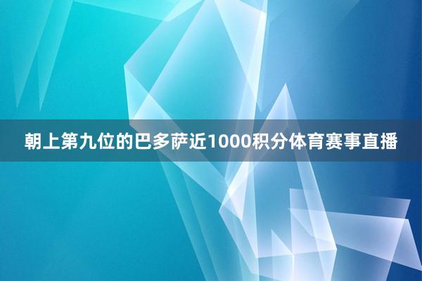 朝上第九位的巴多萨近1000积分体育赛事直播