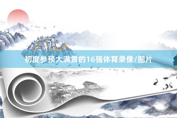 初度参预大满贯的16强体育录像/图片