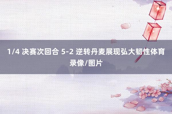 1/4 决赛次回合 5-2 逆转丹麦展现弘大韧性体育录像/图片