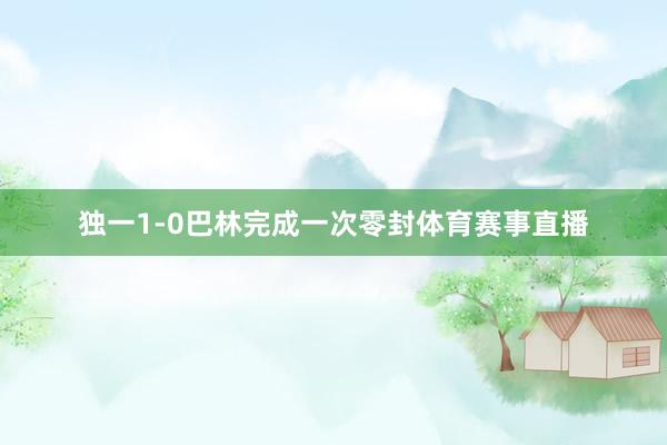独一1-0巴林完成一次零封体育赛事直播