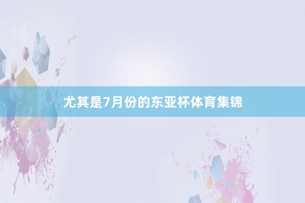 尤其是7月份的东亚杯体育集锦