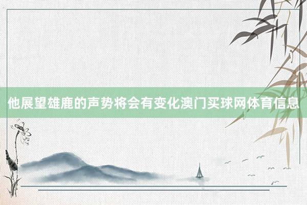 他展望雄鹿的声势将会有变化澳门买球网体育信息