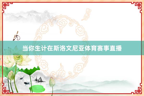 当你生计在斯洛文尼亚体育赛事直播