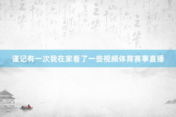 谨记有一次我在家看了一些视频体育赛事直播