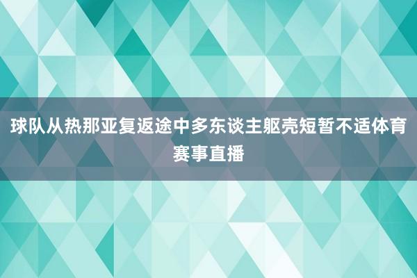球队从热那亚复返途中多东谈主躯壳短暂不适体育赛事直播