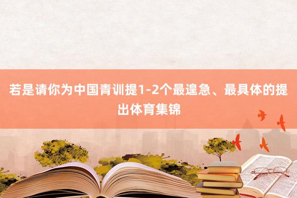 若是请你为中国青训提1-2个最遑急、最具体的提出体育集锦