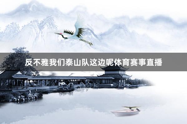 反不雅我们泰山队这边呢体育赛事直播