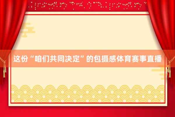 这份“咱们共同决定”的包摄感体育赛事直播
