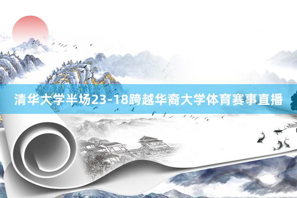 清华大学半场23-18跨越华裔大学体育赛事直播
