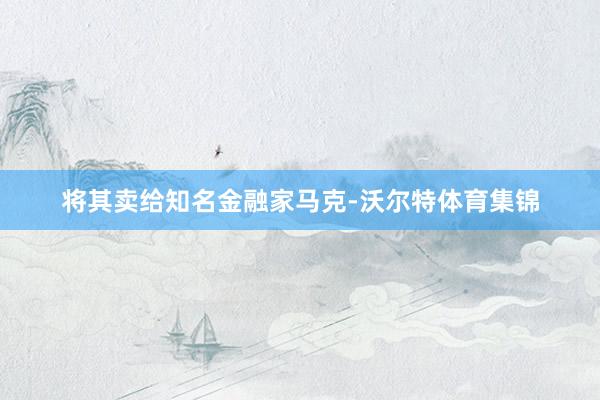 将其卖给知名金融家马克-沃尔特体育集锦