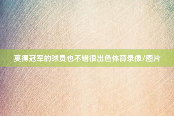 莫得冠军的球员也不错很出色体育录像/图片