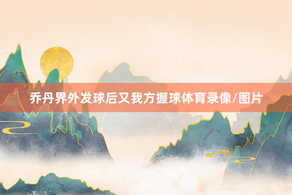 乔丹界外发球后又我方握球体育录像/图片