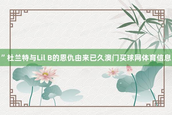 ”杜兰特与Lil B的恩仇由来已久澳门买球网体育信息