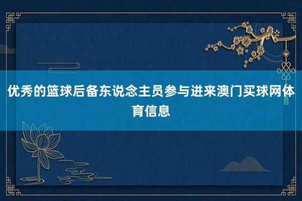 优秀的篮球后备东说念主员参与进来澳门买球网体育信息