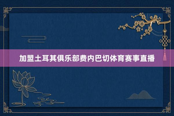 加盟土耳其俱乐部费内巴切体育赛事直播