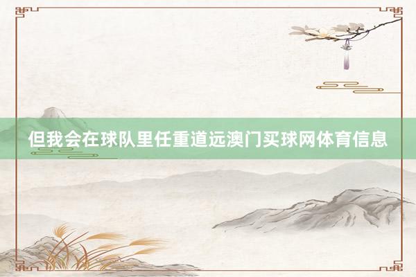 但我会在球队里任重道远澳门买球网体育信息